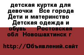 детская куртка для девочки - Все города Дети и материнство » Детская одежда и обувь   . Ростовская обл.,Новошахтинск г.